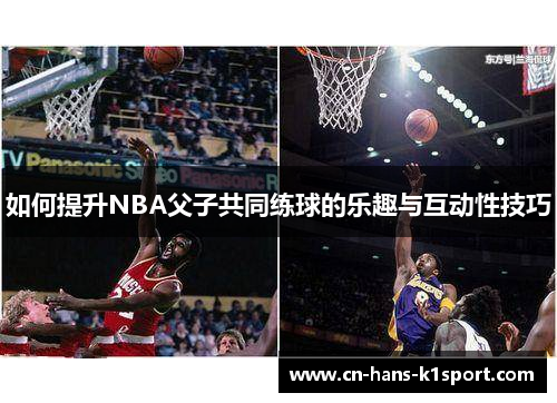 如何提升NBA父子共同练球的乐趣与互动性技巧