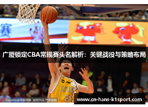 广厦锁定CBA常规赛头名解析：关键战役与策略布局