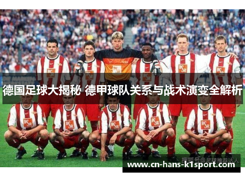 德国足球大揭秘 德甲球队关系与战术演变全解析 德国足球大揭秘 德甲球队关系与战术演变全解析