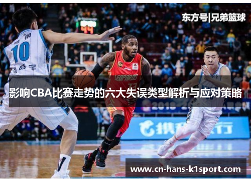 影响CBA比赛走势的六大失误类型解析与应对策略 影响CBA比赛走势的六大失误类型解析与应对策略