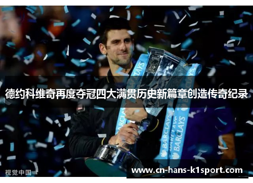 德约科维奇再度夺冠四大满贯历史新篇章创造传奇纪录 德约科维奇再度夺冠四大满贯历史新篇章创造传奇纪录