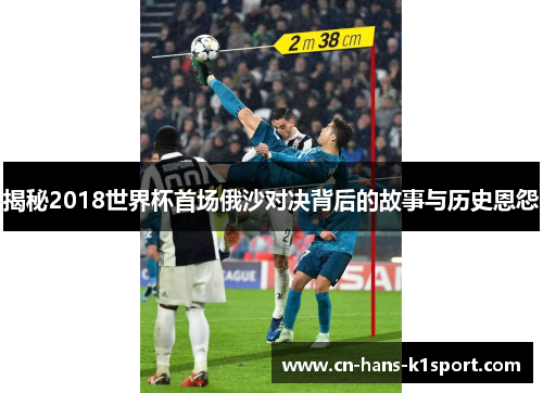 揭秘2018世界杯首场俄沙对决背后的故事与历史恩怨 揭秘2018世界杯首场俄沙对决背后的故事与历史恩怨