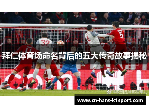 拜仁体育场命名背后的五大传奇故事揭秘