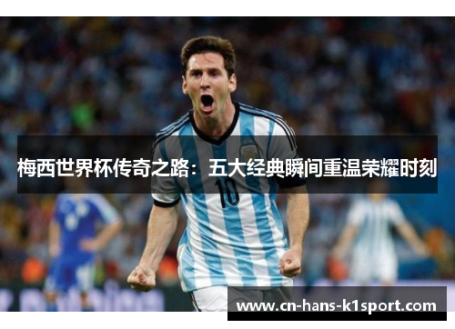 梅西世界杯传奇之路:五大经典瞬间重温荣耀时刻 梅西世界杯传奇之路:五大经典瞬间重温荣耀时刻