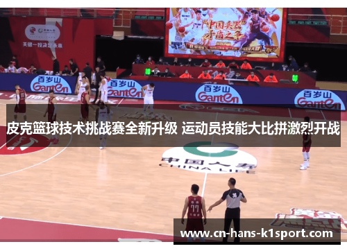 皮克篮球技术挑战赛全新升级 运动员技能大比拼激烈开战