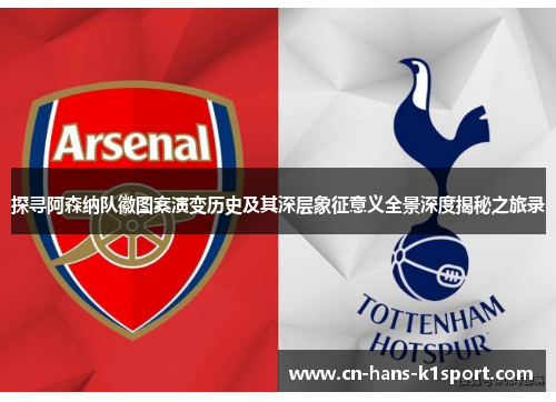 探寻阿森纳队徽图案演变历史及其深层象征意义全景深度揭秘之旅录