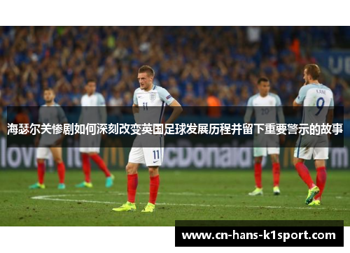 海瑟尔关惨剧如何深刻改变英国足球发展历程并留下重要警示的故事