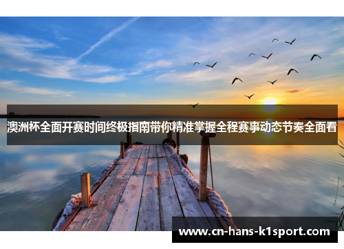 澳洲杯全面开赛时间终极指南带你精准掌握全程赛事动态节奏全面看