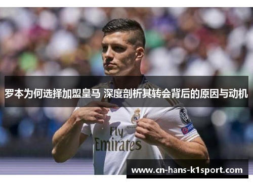 罗本为何选择加盟皇马 深度剖析其转会背后的原因与动机