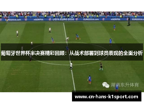 葡萄牙世界杯半决赛精彩回顾：从战术部署到球员表现的全面分析