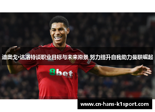 迪奥戈·达洛特谈职业目标与未来愿景 努力提升自我助力曼联崛起
