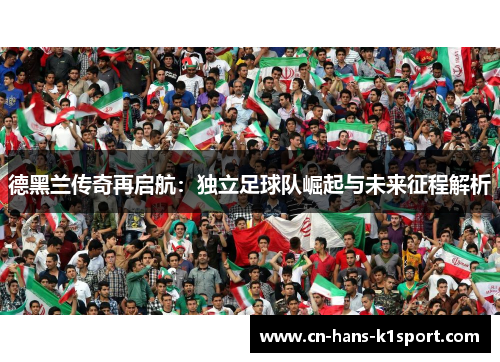 德黑兰传奇再启航：独立足球队崛起与未来征程解析