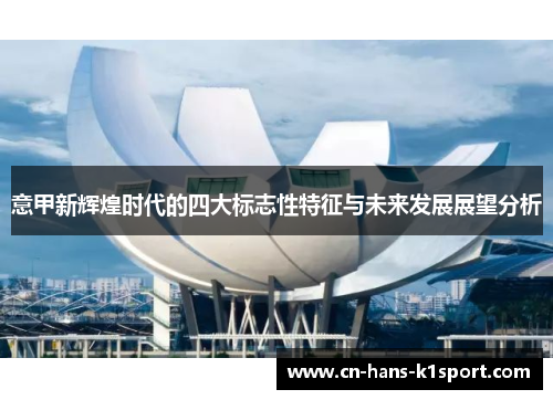 意甲新辉煌时代的四大标志性特征与未来发展展望分析