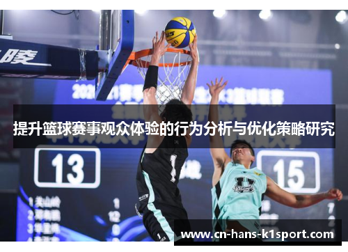 提升篮球赛事观众体验的行为分析与优化策略研究 提升篮球赛事观众体验的行为分析与优化策略研究