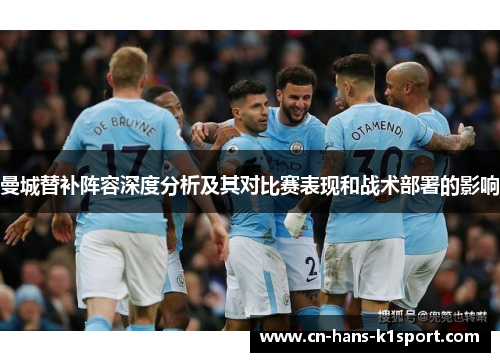 曼城替补阵容深度分析及其对比赛表现和战术部署的影响