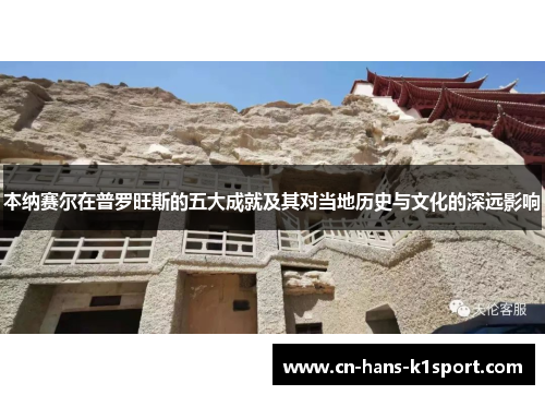 本纳赛尔在普罗旺斯的五大成就及其对当地历史与文化的深远影响 本纳赛尔在普罗旺斯的五大成就及其对当地历史与文化的深远影响