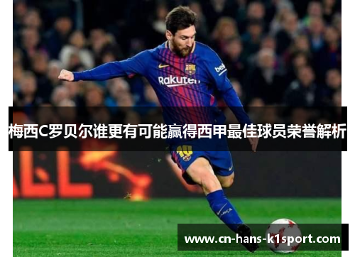 梅西C罗贝尔谁更有可能赢得西甲最佳球员荣誉解析 梅西C罗贝尔谁更有可能赢得西甲最佳球员荣誉解析