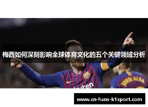 梅西如何深刻影响全球体育文化的五个关键领域分析