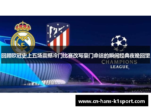 回顾欧冠史上五场震撼冷门比赛改写豪门命运的瞬间经典夜晚回望
