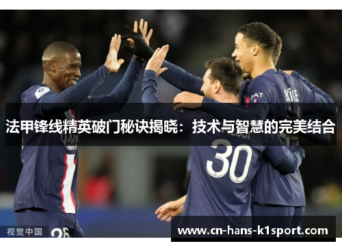法甲锋线精英破门秘诀揭晓:技术与智慧的完美结合 法甲锋线精英破门秘诀揭晓:技术与智慧的完美结合