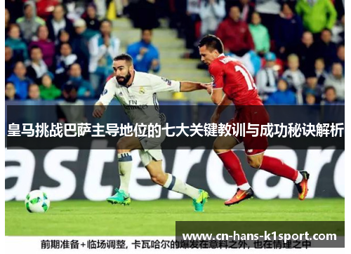 皇马挑战巴萨主导地位的七大关键教训与成功秘诀解析