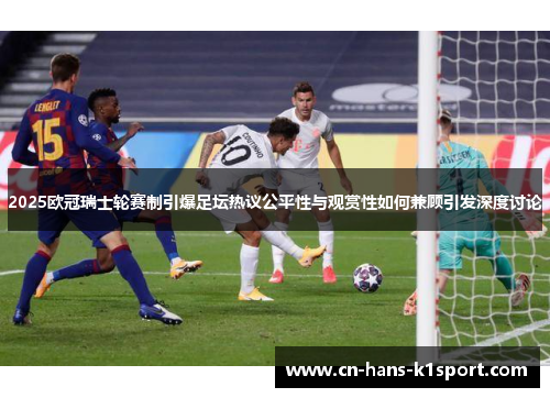 2025欧冠瑞士轮赛制引爆足坛热议公平性与观赏性如何兼顾引发深度讨论