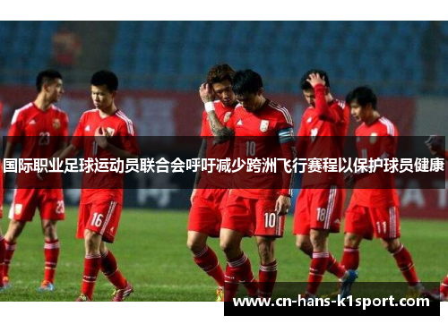 国际职业足球运动员联合会呼吁减少跨洲飞行赛程以保护球员健康
