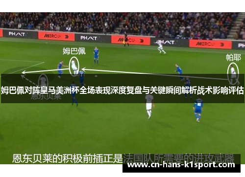 姆巴佩对阵皇马美洲杯全场表现深度复盘与关键瞬间解析战术影响评估 姆巴佩对阵皇马美洲杯全场表现深度复盘与关键瞬间解析战术影响评估