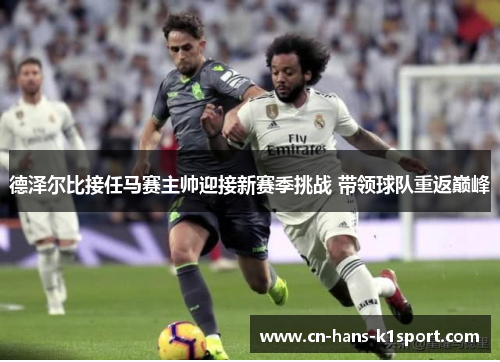 德泽尔比接任马赛主帅迎接新赛季挑战 带领球队重返巅峰