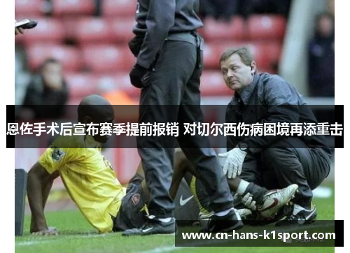 恩佐手术后宣布赛季提前报销 对切尔西伤病困境再添重击