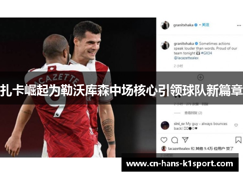 扎卡崛起为勒沃库森中场核心引领球队新篇章 扎卡崛起为勒沃库森中场核心引领球队新篇章
