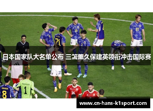 日本国家队大名单公布 三笘薰久保建英领衔冲击国际赛