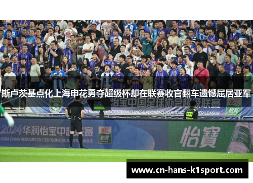 斯卢茨基点化上海申花勇夺超级杯却在联赛收官翻车遗憾屈居亚军