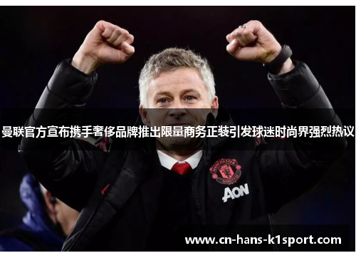 曼联官方宣布携手奢侈品牌推出限量商务正装引发球迷时尚界强烈热议