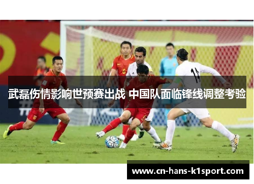 武磊伤情影响世预赛出战 中国队面临锋线调整考验