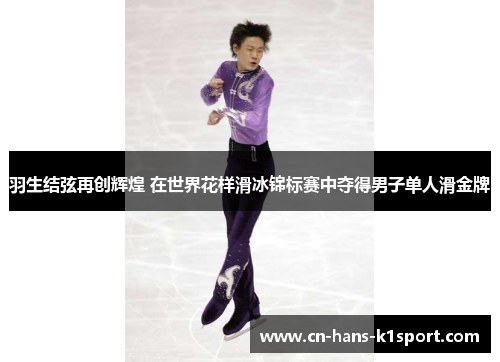 羽生结弦再创辉煌 在世界花样滑冰锦标赛中夺得男子单人滑金牌 羽生结弦再创辉煌 在世界花样滑冰锦标赛中夺得男子单人滑金牌