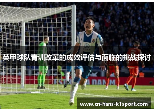 英甲球队青训改革的成效评估与面临的挑战探讨
