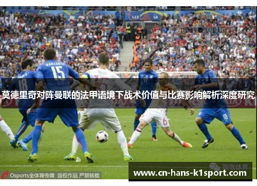 莫德里奇对阵曼联的法甲语境下战术价值与比赛影响解析深度研究