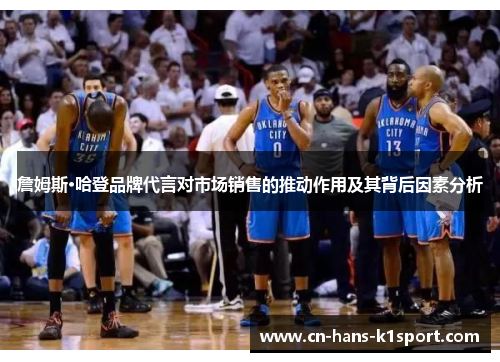 詹姆斯·哈登品牌代言对市场销售的推动作用及其背后因素分析