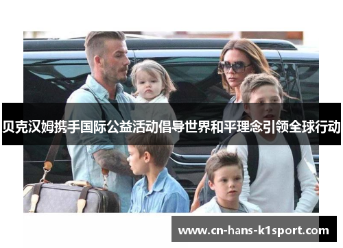 贝克汉姆携手国际公益活动倡导世界和平理念引领全球行动