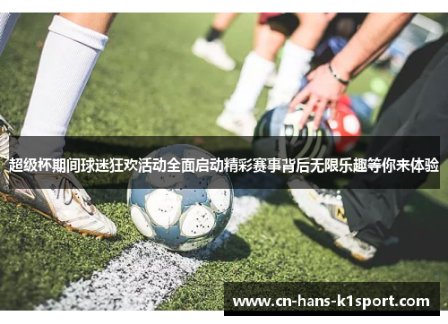 超级杯期间球迷狂欢活动全面启动精彩赛事背后无限乐趣等你来体验