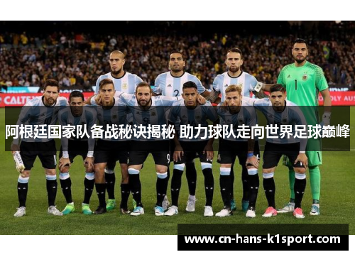 阿根廷国家队备战秘诀揭秘 助力球队走向世界足球巅峰