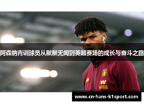阿森纳青训球员从默默无闻到英超赛场的成长与奋斗之路