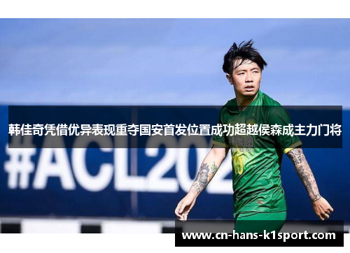 韩佳奇凭借优异表现重夺国安首发位置成功超越侯森成主力门将 韩佳奇凭借优异表现重夺国安首发位置成功超越侯森成主力门将