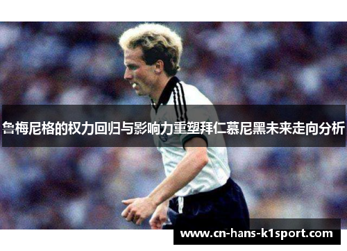 鲁梅尼格的权力回归与影响力重塑拜仁慕尼黑未来走向分析