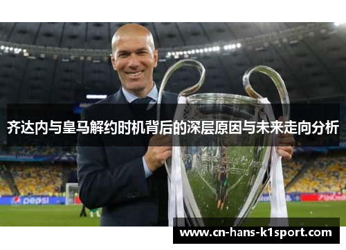 齐达内与皇马解约时机背后的深层原因与未来走向分析 齐达内与皇马解约时机背后的深层原因与未来走向分析
